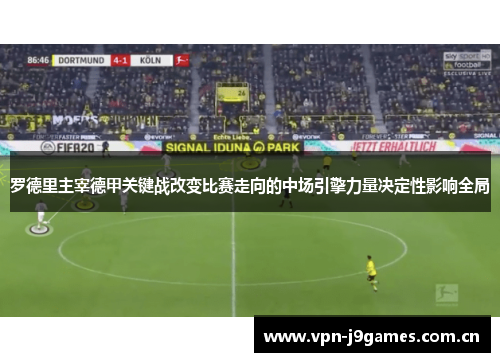 罗德里主宰德甲关键战改变比赛走向的中场引擎力量决定性影响全局 罗德里主宰德甲关键战改变比赛走向的中场引擎力量决定性影响全局