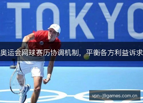 奥运会网球赛历协调机制,平衡各方利益诉求 奥运会网球赛历协调机制,平衡各方利益诉求